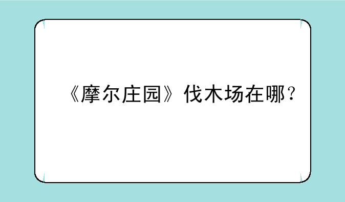 《摩尔庄园》伐木场在哪？