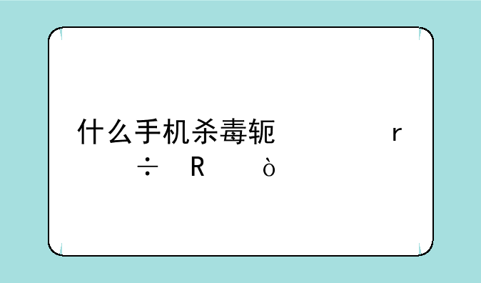 什么手机杀毒软件最好用？