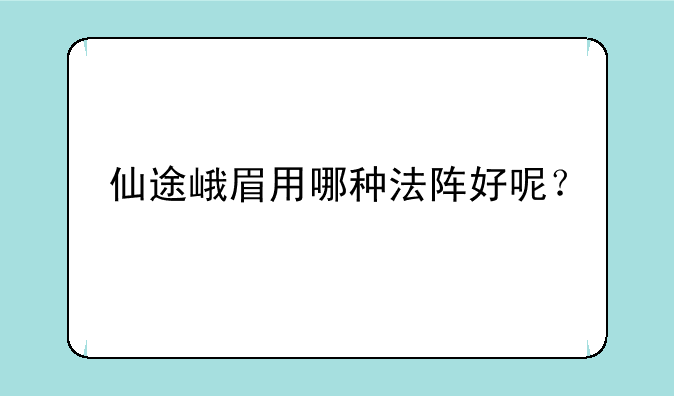 仙途峨眉用哪种法阵好呢？
