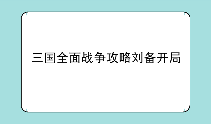 三国全面战争攻略刘备开局