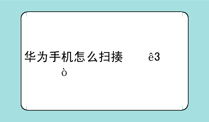 华为手机怎么扫描二维码？