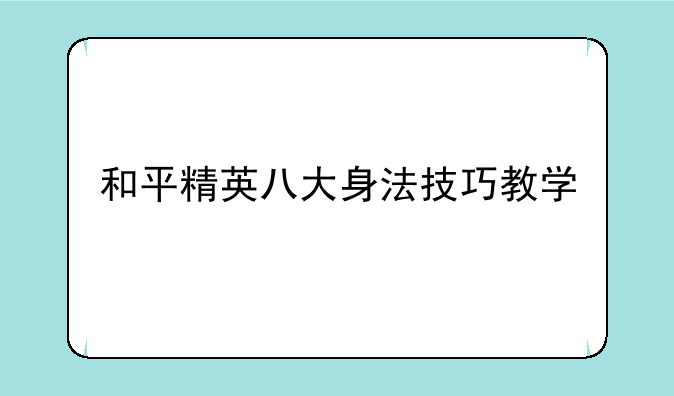 和平精英八大身法技巧教学
