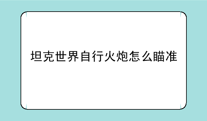 坦克世界自行火炮怎么瞄准