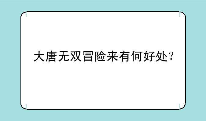 大唐无双冒险来有何好处？