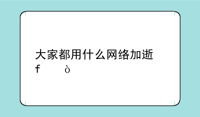 大家都用什么网络加速器？
