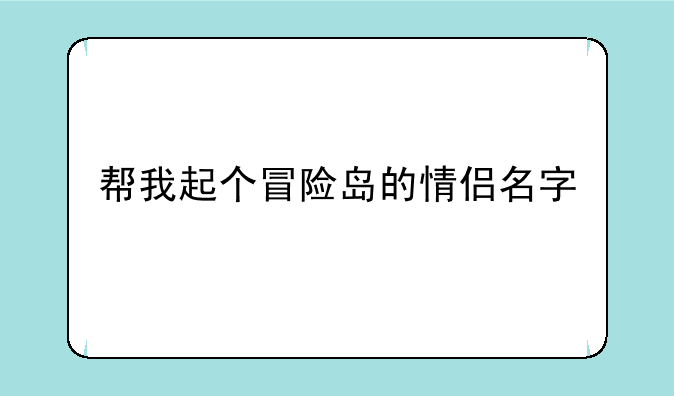 帮我起个冒险岛的情侣名字