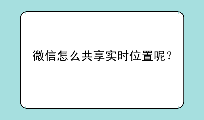 微信怎么共享实时位置呢？