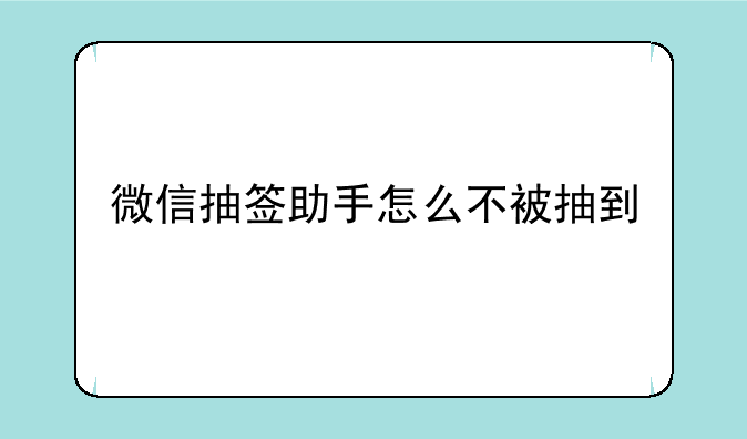 微信抽签助手怎么不被抽到