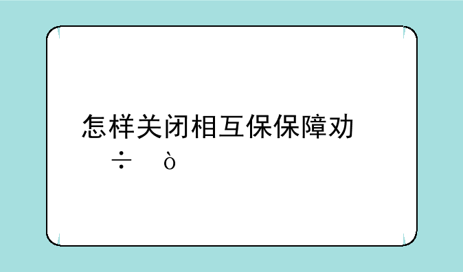 怎样关闭相互保保障功能？