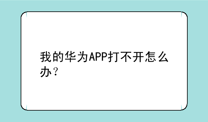 我的华为APP打不开怎么办？