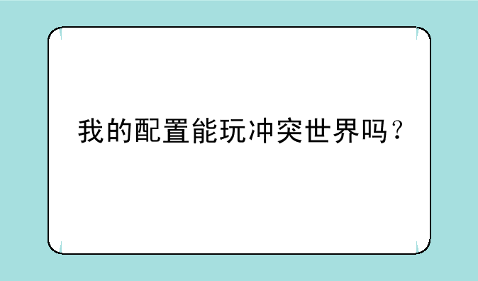 我的配置能玩冲突世界吗？