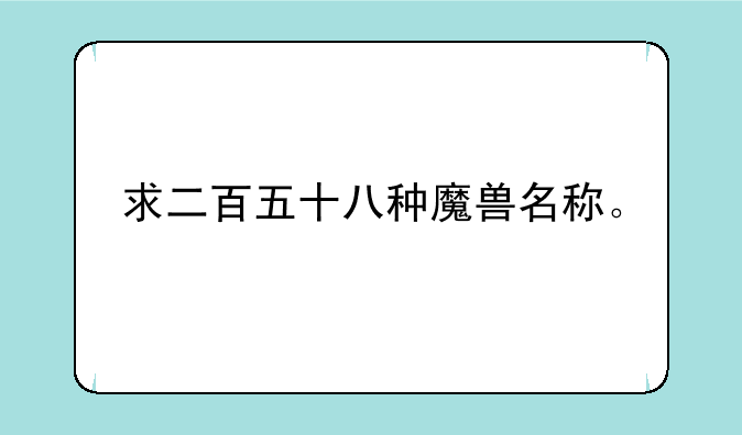 求二百五十八种魔兽名称。