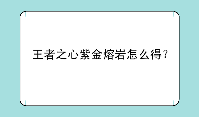 王者之心紫金熔岩怎么得？