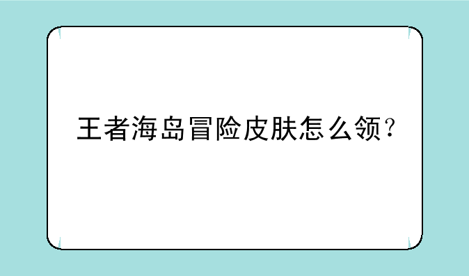 王者海岛冒险皮肤怎么领？