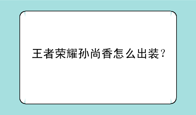 王者荣耀孙尚香怎么出装？