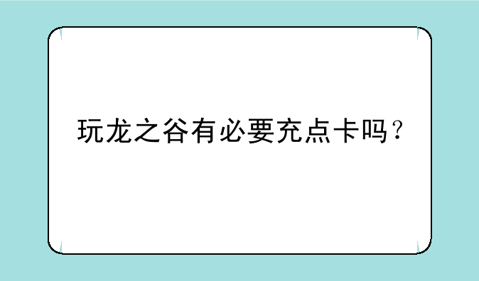 玩龙之谷有必要充点卡吗？