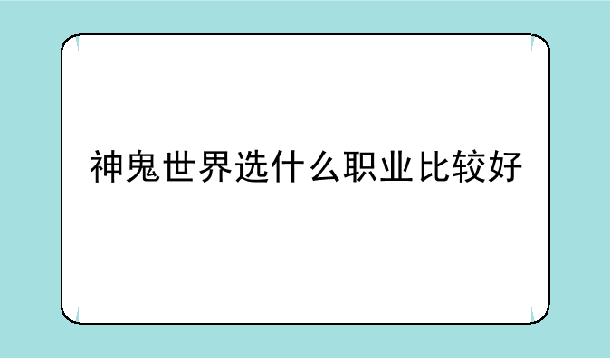 神鬼世界选什么职业比较好