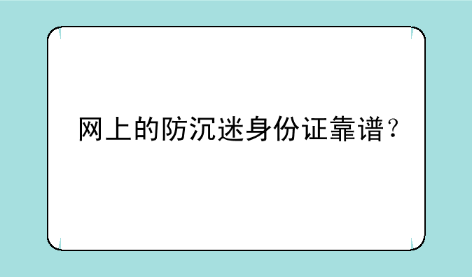 网上的防沉迷身份证靠谱？