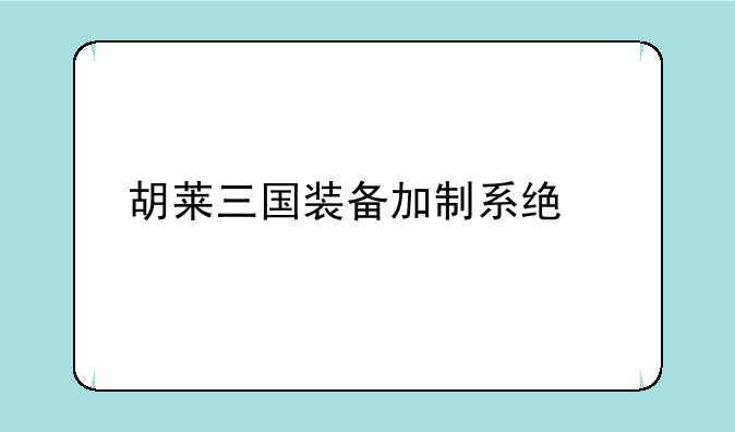 胡莱三国装备加制系统详解