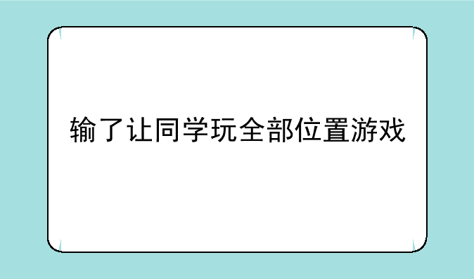 输了让同学玩全部位置游戏