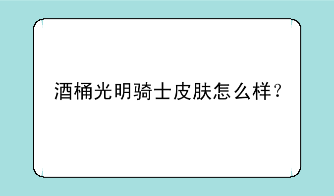 酒桶光明骑士皮肤怎么样？