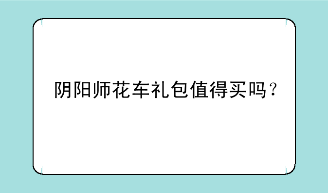 阴阳师花车礼包值得买吗？