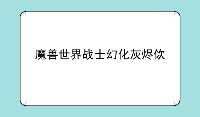 魔兽世界战士幻化灰烬使者