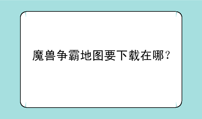 魔兽争霸地图要下载在哪？