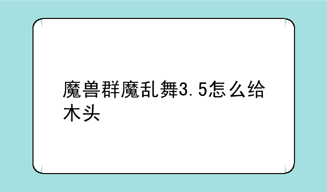 魔兽群魔乱舞3.5怎么给木头