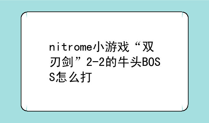 nitrome小游戏“双刃剑”2-2的牛头BOSS怎么打