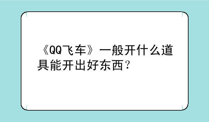 《QQ飞车》一般开什么道具能开出好东西？