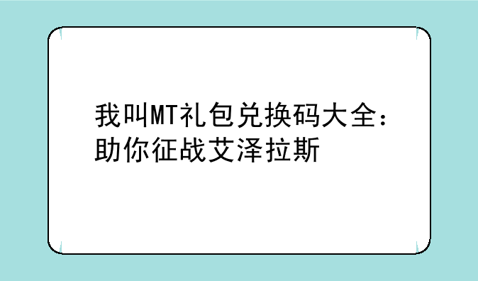 我叫MT礼包兑换码大全：助你征战艾泽拉斯