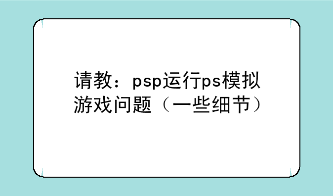 请教：psp运行ps模拟游戏问题（一些细节）