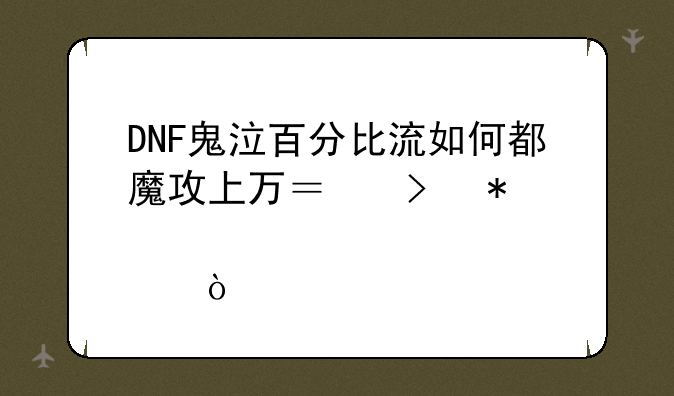 DNF鬼泣百分比流如何都魔攻上万？及加点？