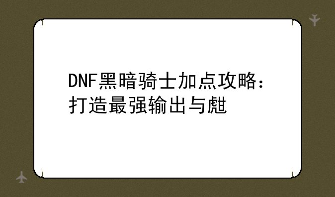 DNF黑暗骑士加点攻略：打造最强输出与生存