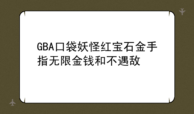 GBA口袋妖怪红宝石金手指无限金钱和不遇敌