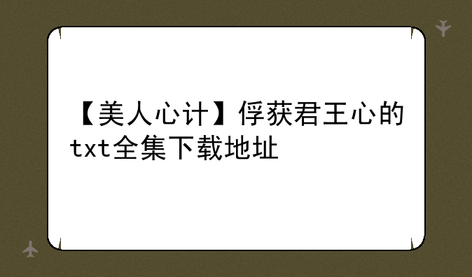 【美人心计】俘获君王心的txt全集下载地址