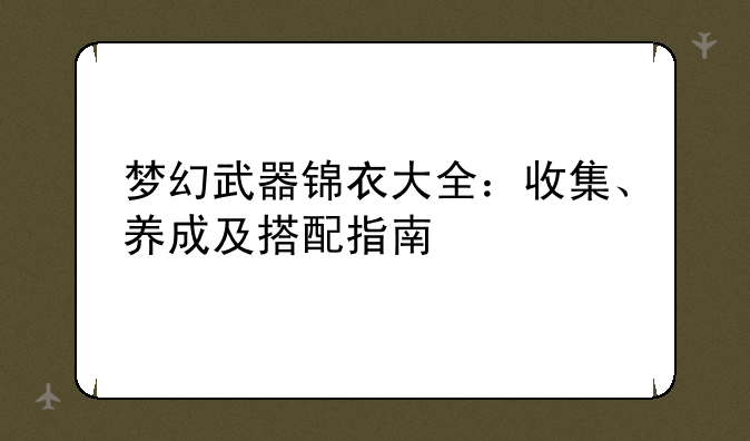 梦幻武器锦衣大全：收集、养成及搭配指南
