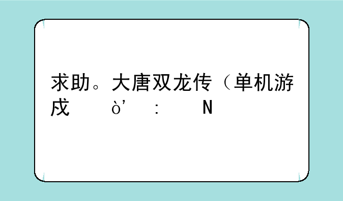 求助。大唐双龙传（单机游戏）去哪买物品