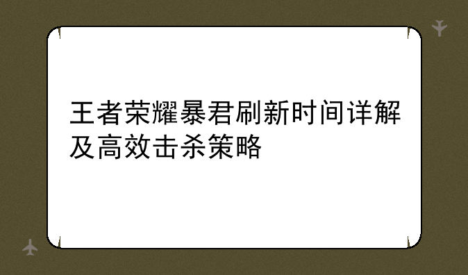 王者荣耀暴君刷新时间详解及高效击杀策略
