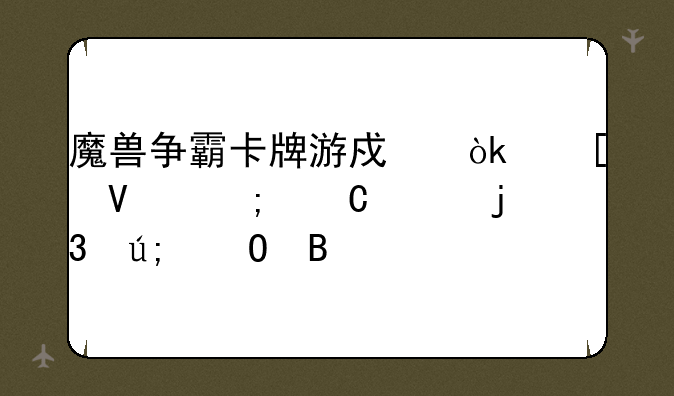 魔兽争霸卡牌游戏：策略与乐趣的完美结合