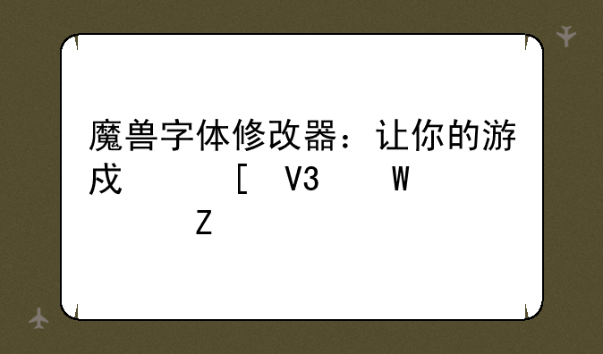 魔兽字体修改器：让你的游戏世界焕然一新