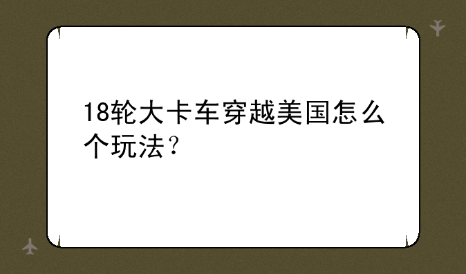18轮大卡车穿越美国怎么个玩法？