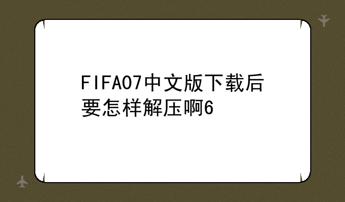 FIFA07中文版下载后要怎样解压啊??