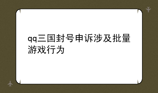 qq三国封号申诉涉及批量游戏行为