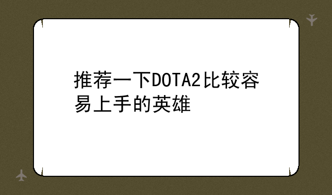 推荐一下DOTA2比较容易上手的英雄