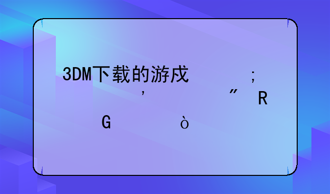 3DM下载的游戏怎样安装到电脑上？