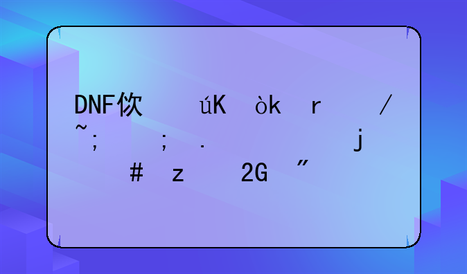 DNF使徒：地下城与勇士的终极挑战
