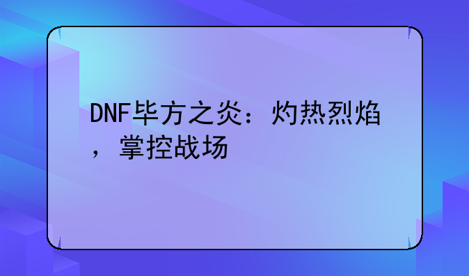 DNF毕方之炎：灼热烈焰，掌控战场