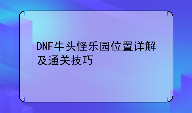 DNF牛头怪乐园位置详解及通关技巧